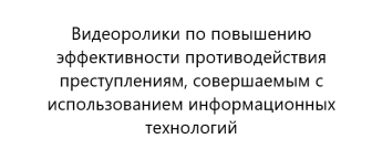 Видеоролики по повышению эффективности противодействия преступлениям, совершаемым с использованием информационных технологий.